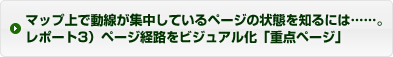 マップ上で動線が集中しているページの状態を知るには……。レポート3）ページ経路をビジュアル化「重点ページ」