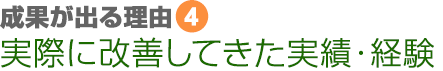 成果が出る理由④　実際に改善してきた実績・経験