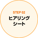 STEP02 ヒアリングシート