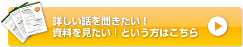 詳しい話を聞きたい！資料を見たい！という方はこちら