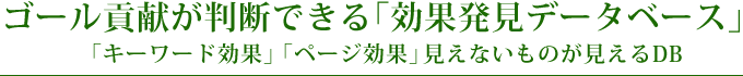 ゴール貢献が判断できる「効果発見データベース」 「キーワード効果」「ページ効果」見えないものが見えるDB
